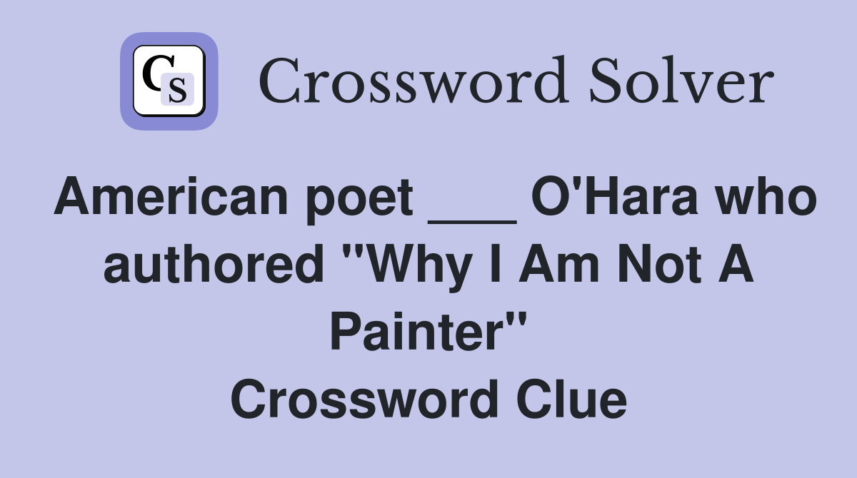 American poet ___ O'Hara who authored "Why I Am Not A Painter